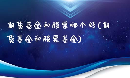 期货基金和股票哪个好(期货基金和股票基金)_https://www.boyangwujin.com_黄金期货_第1张