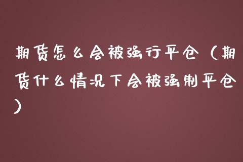 期货怎么会被强行平仓（期货什么情况下会被强制平仓）_https://www.boyangwujin.com_期货直播间_第1张