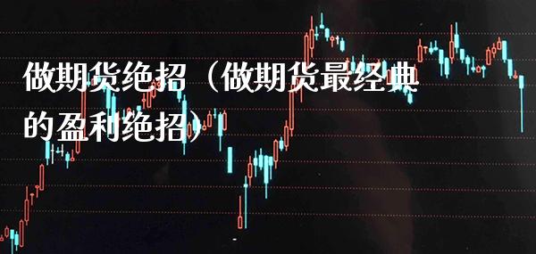 做期货绝招（做期货最经典的盈利绝招）