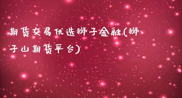 期货交易优选狮子金融(狮子山期货平台)_https://www.boyangwujin.com_黄金期货_第1张