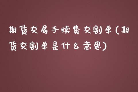 期货交易手续费交割单(期货交割单是什么意思)_https://www.boyangwujin.com_黄金期货_第1张