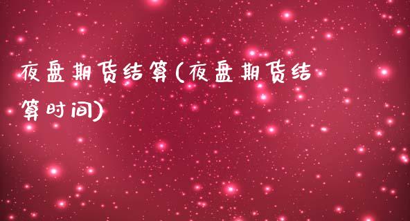 夜盘期货结算(夜盘期货结算时间)_https://www.boyangwujin.com_期货直播间_第1张