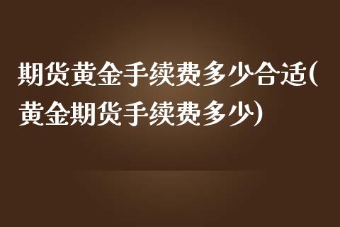 期货黄金手续费多少合适(黄金期货手续费多少)_https://www.boyangwujin.com_期货直播间_第1张