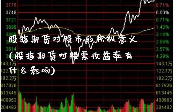 股指期货对股市的积极意义(股指期货对股票收益率有什么影响)