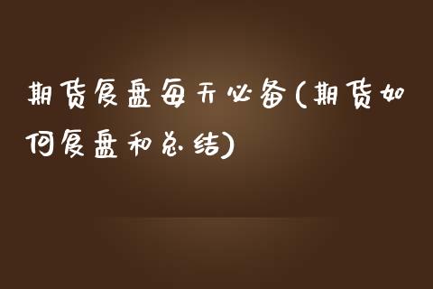 期货复盘每天必备(期货如何复盘和总结)_https://www.boyangwujin.com_期货直播间_第1张