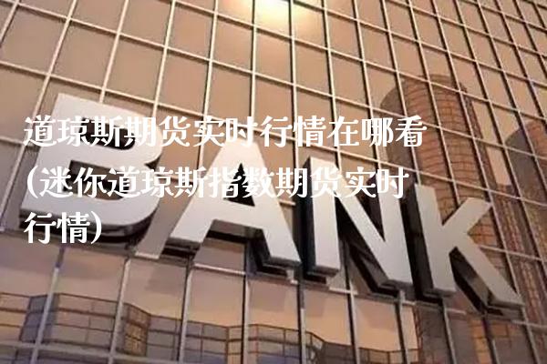 道琼斯期货实时行情在哪看(迷你道琼斯指数期货实时行情)