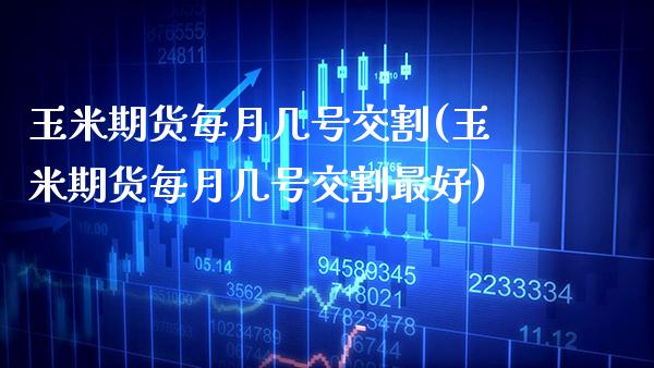 玉米期货每月几号交割(玉米期货每月几号交割最好)_https://www.boyangwujin.com_黄金期货_第1张