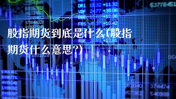 股指期货到底是什么(股指期货什么意思?)