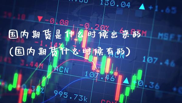 国内期货是什么时候出来的(国内期货什么时候有的)_https://www.boyangwujin.com_期货开户_第1张