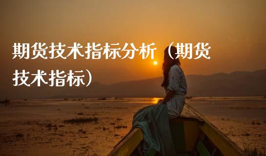 期货技术指标分析（期货 技术指标）_https://www.boyangwujin.com_期货直播间_第1张