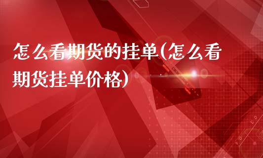 怎么看期货的挂单(怎么看期货挂单价格)