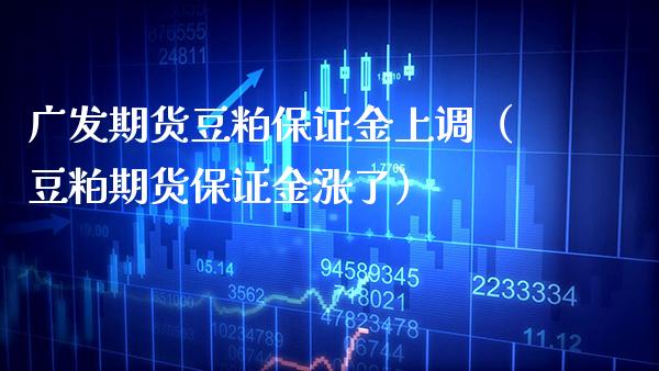 广发期货豆粕保证金上调（豆粕期货保证金涨了）