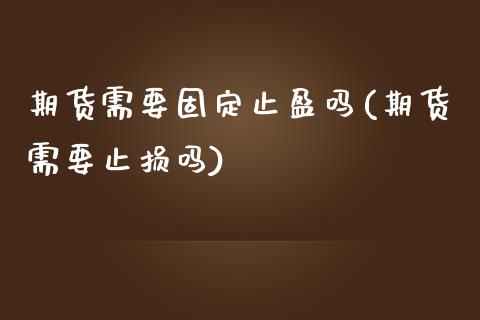 期货需要固定止盈吗(期货需要止损吗)