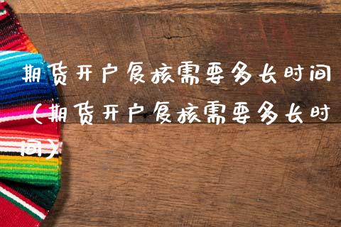 期货开户复核需要多长时间（期货开户复核需要多长时间）