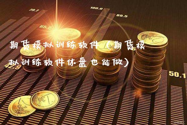 期货模拟训练软件（期货模拟训练软件休盘也能做）_https://www.boyangwujin.com_期货直播间_第1张