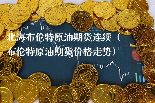 北海布伦特原油期货连续（布伦特原油期货价格走势）_https://www.boyangwujin.com_黄金期货_第1张