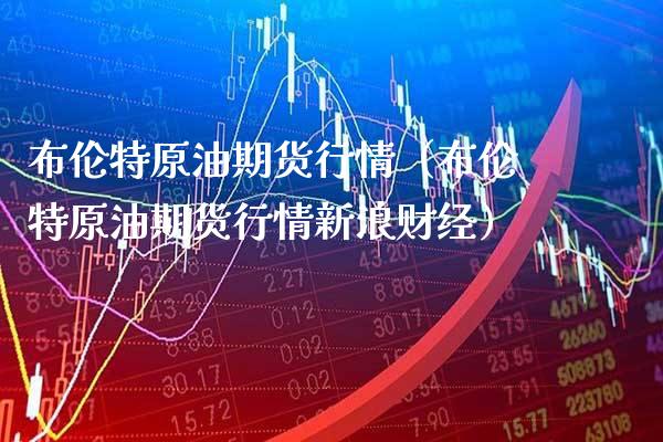 布伦特原油期货行情（布伦特原油期货行情新浪财经）_https://www.boyangwujin.com_纳指期货_第1张