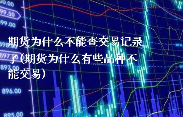 期货为什么不能查交易记录了(期货为什么有些品种不能交易)
