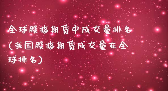 全球股指期货中成交量排名(我国股指期货成交量在全球排名)_https://www.boyangwujin.com_内盘期货_第1张
