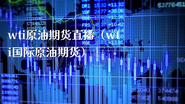 wti原油期货直播（wti国际原油期货）