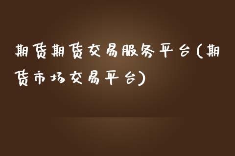期货期货交易服务平台(期货市场交易平台)_https://www.boyangwujin.com_期货开户_第1张