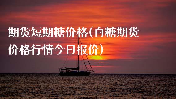 期货短期糖价格(白糖期货价格行情今日报价)_https://www.boyangwujin.com_期货直播间_第1张