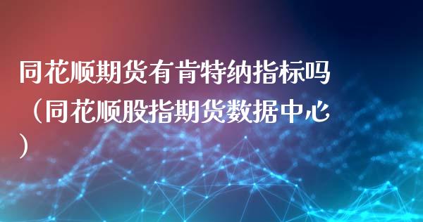 同花顺期货有肯特纳指标吗（同花顺股指期货数据中心）