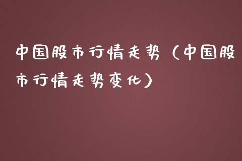中国股市行情走势（中国股市行情走势变化）_https://www.boyangwujin.com_期货直播间_第1张