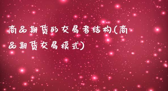 商品期货的交易者结构(商品期货交易模式)_https://www.boyangwujin.com_纳指期货_第1张