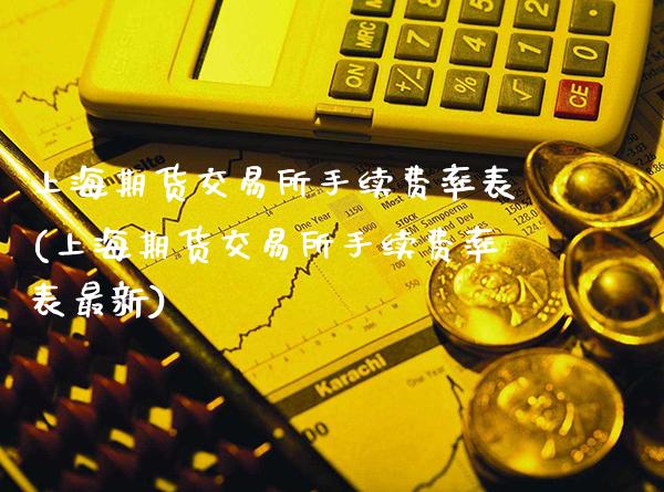 上海期货交易所手续费率表(上海期货交易所手续费率表最新)_https://www.boyangwujin.com_原油期货_第1张