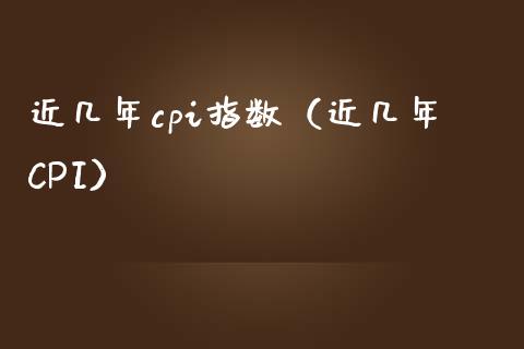 近几年cpi指数（近几年CPI）_https://www.boyangwujin.com_期货直播间_第1张