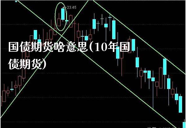 国债期货啥意思(10年国债期货)_https://www.boyangwujin.com_期货直播间_第1张