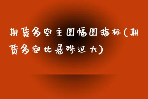 期货多空主图幅图指标(期货多空比悬殊过大)_https://www.boyangwujin.com_纳指期货_第1张
