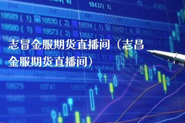 志冒金服期货直播间（志昌金服期货直播间）