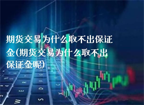 期货交易为什么取不出保证金(期货交易为什么取不出保证金呢)_https://www.boyangwujin.com_期货直播间_第1张
