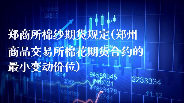 郑商所棉纱期货规定(郑州商品交易所棉花期货合约的最小变动价位)