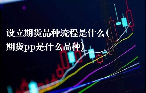 设立期货品种流程是什么(期货pp是什么品种)_https://www.boyangwujin.com_纳指期货_第1张