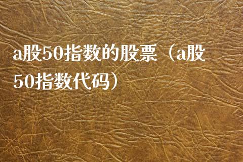 a股50指数的股票（a股50指数代码）