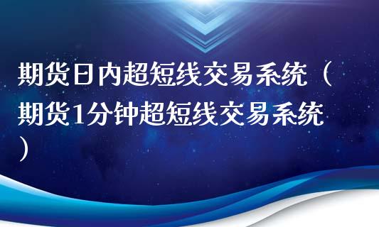 期货日内超短线交易系统（期货1分钟超短线交易系统）_https://www.boyangwujin.com_期货直播间_第1张