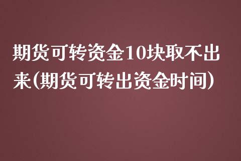 期货可转资金10块取不出来(期货可转出资金时间)_https://www.boyangwujin.com_恒指期货_第1张
