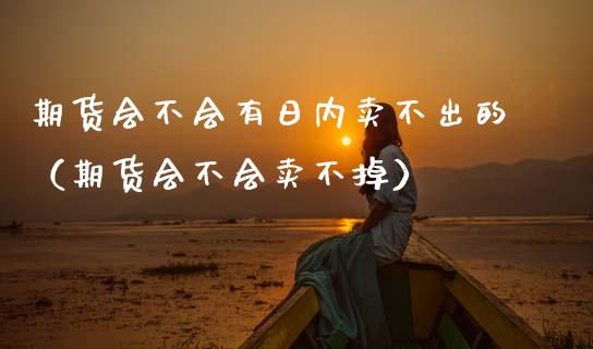 期货会不会有日内卖不出的（期货会不会卖不掉）_https://www.boyangwujin.com_道指期货_第1张