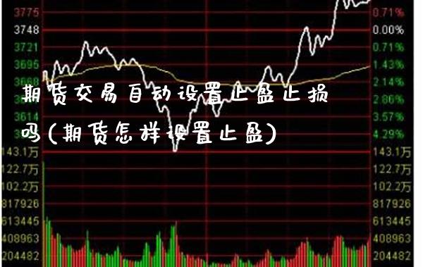 期货交易自动设置止盈止损吗(期货怎样设置止盈)