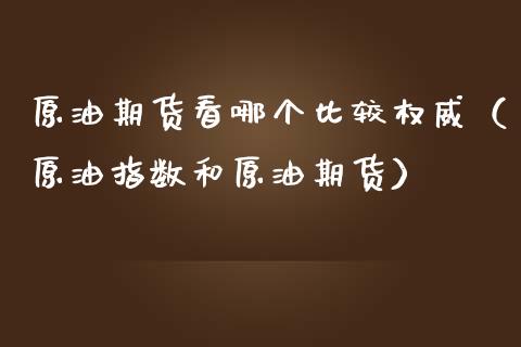 原油期货看哪个比较权威（原油指数和原油期货）_https://www.boyangwujin.com_期货直播间_第1张