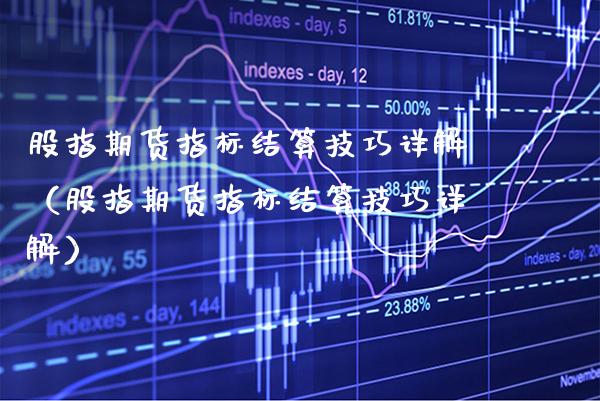 股指期货指标结算技巧详解（股指期货指标结算技巧详解）_https://www.boyangwujin.com_期货直播间_第1张