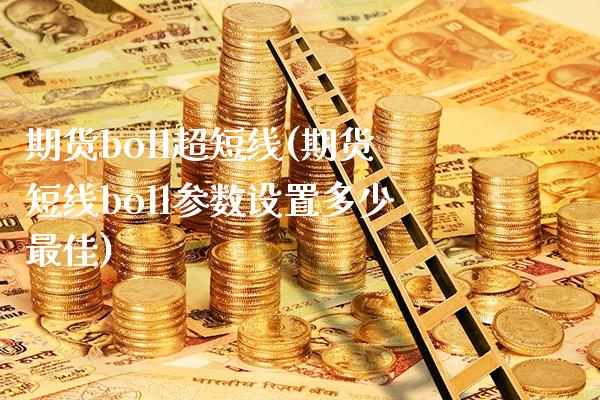 期货boll超短线(期货短线boll参数设置多少最佳)