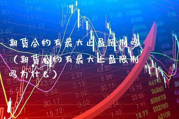 期货合约有最大止盈限制吗（期货合约有最大止盈限制吗为什么）_https://www.boyangwujin.com_期货直播间_第1张