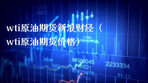 wti原油期货新浪财经（wti原油期货价格）_https://www.boyangwujin.com_期货直播间_第1张