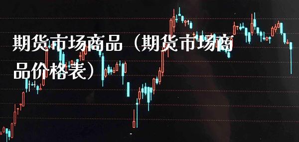 期货市场商品（期货市场商品价格表）