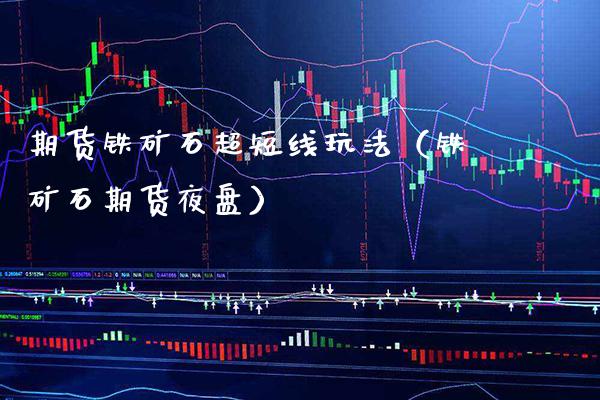 期货铁矿石超短线玩法（铁矿石期货夜盘）
