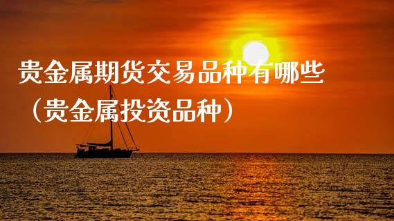 贵金属期货交易品种有哪些（贵金属投资品种）_https://www.boyangwujin.com_期货直播间_第1张